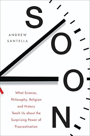 soon an overdue history of procrastination from leonardo and darwin to you and me mar 13 2018 santella andrew