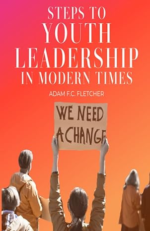 steps to youth leadership in modern times 1st edition adam f.c. fletcher 979-8363787553