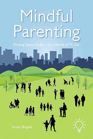 mindful parenting finding space to be in a world of to do 1st edition susan bogels 1912755769, 978-1912755769