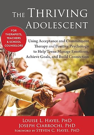 the thriving adolescent using acceptance and commitment therapy and positive psychology to help teens manage