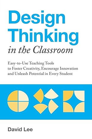 design thinking in the classroom easy to use teaching tools to foster creativity encourage innovation and