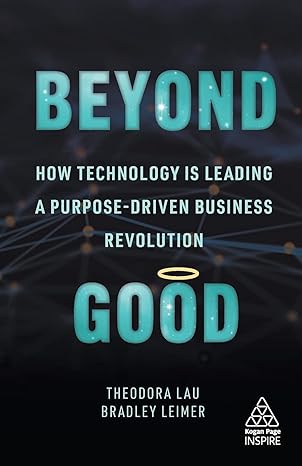 beyond good how technology is leading a purpose driven business revolution 1st edition theodora lau ,bradley