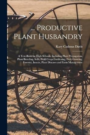 productive plant husbandry a text book for high schools including plant propagation plant breeding soils