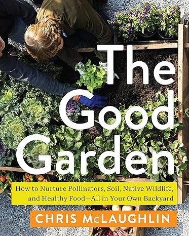 the good garden how to nurture pollinators soil native wildlife and healthy food all in your own backyard 1st