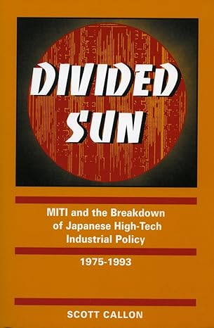 divided sun miti and the breakdown of japanese high tech industrial policy 1975 1993 1st edition scott callon