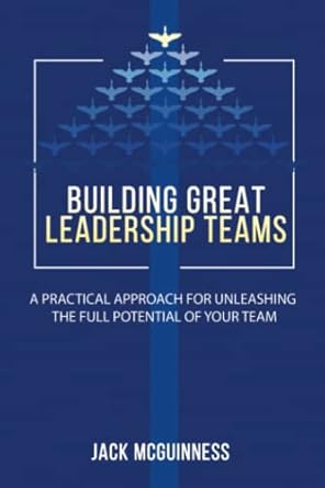 building great leadership teams a practical approach for unleashing the full potential of your team 1st