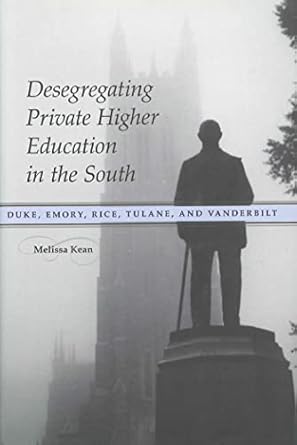 desegregating private higher education in the south duke emory rice tulane and vanderbilt 1st edition melissa