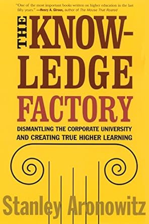 the knowledge factory dismantling the corporate university and creating true higher learning 1st edition