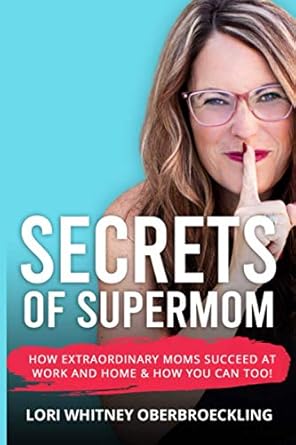 secrets of supermom how extraordinary moms succeed at work and home and how you can too 1st edition lori