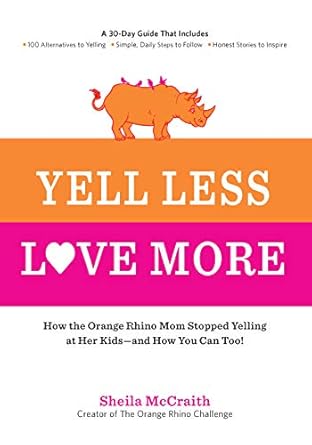 yell less love more how the orange rhino mom stopped yelling at her kids and how you can too a 30 day guide