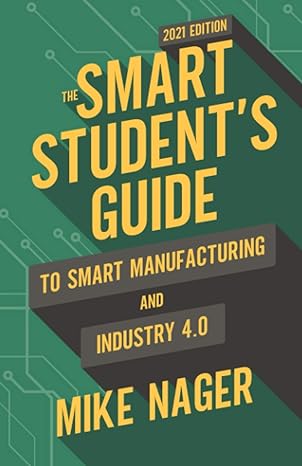 the smart student s guide to smart manufacturing and industry 4 0 1st edition mike nager 1736362518,