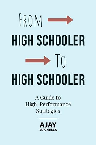 from high schooler to high schooler a guide to high performance strategies 1st edition ajay macherla