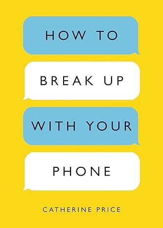 how to break up with your phone the 30 day plan to take back your life 1st edition catherine price 039958112x