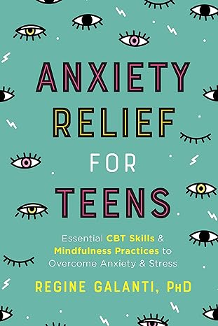 anxiety relief for teens essential cbt skills and mindfulness practices to overcome anxiety and stress 1st