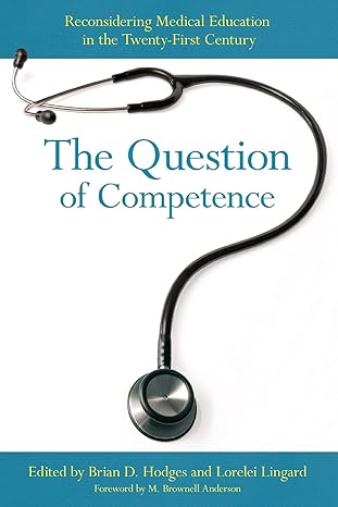 the question of competence reconsidering medical education in the twenty first century 1st edition brian d.