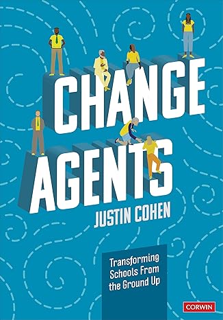 change agents transforming schools from the ground up 1st edition justin cohen 1071875787, 978-1071875780