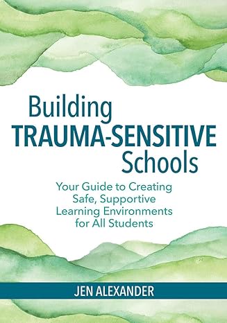 building trauma sensitive schools your guide to creating safe supportive learning environments for all