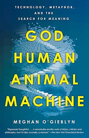 god human animal machine technology metaphor and the search for meaning 1st edition meghan ogieblyn