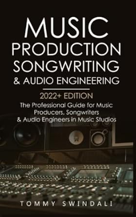 music production songwriting and audio engineering 2022+ edition the professional guide for music producers