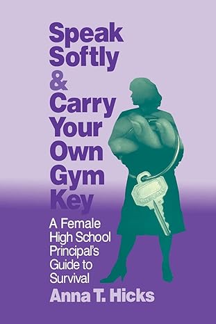 speak softly and carry your own gym key a female high school principal s guide to survival 1st edition anna