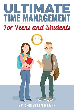 ultimate time management for teens and students become massively more productive in high school with powerful