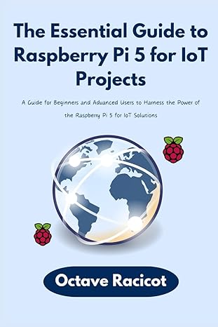 the essential guide to raspberry pi 5 for iot projects a guide for beginners and advanced users to harness