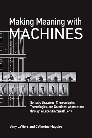 making meaning with machines somatic strategies choreographic technologies and notational abstractions