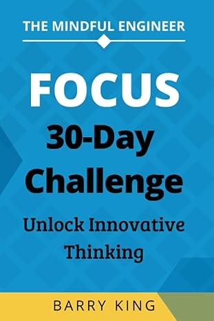 the mindful engineer focus a 30 day challenge to unlock innovative thinking 1st edition barry king