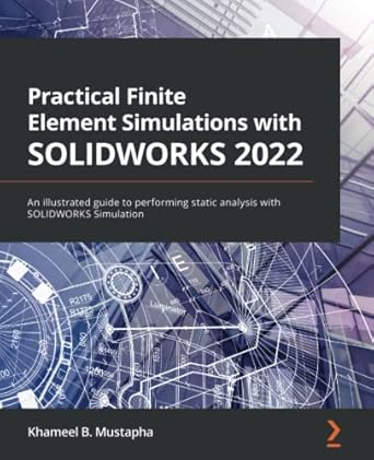 practical finite element simulations with solidworks 2022 an illustrated guide to performing static analysis