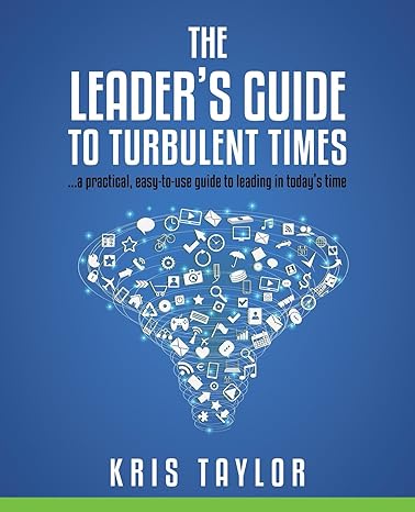 the leader s guide to turbulent times a practical easy to use guide to leading in today s times 1st edition