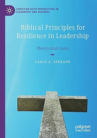 biblical principles for resilience in leadership theory and cases 1st edition carlo a. serrano 3030371034,