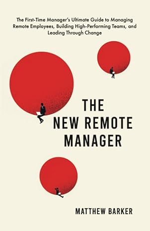 the new remote manager the first time manager s ultimate guide to managing remote employees building high