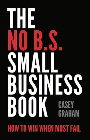 the no b s small business book how to win when most fail 1st edition casey graham 1544524064, 978-1544524061