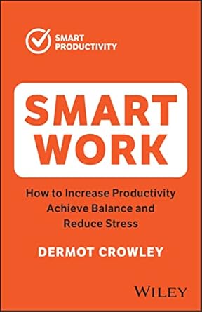 smart work how to increase productivity achieve balance and reduce stress 2nd edition dermot crowley