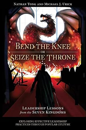 bend the knee or seize the throne leadership lessons from the seven kingdoms 1st edition nathan tong ,mike