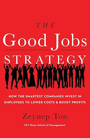 the good jobs strategy how the smartest companies invest in employees to lower costs and boost profits 1st