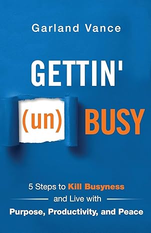 gettin busy 5 steps to kill busyness and live with purpose productivity and peace 1st edition garland vance