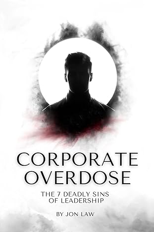 corporate overdose the 7 deadly sins of leadership 1st edition jon law 979-8989275717