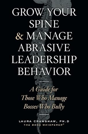 grow your spine and manage abrasive leadership behavior a guide for those who manage bosses who bully 1st