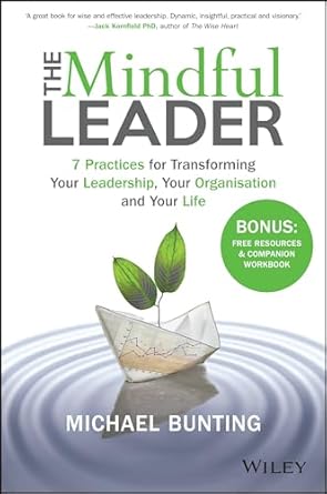 the mindful leader 7 practices for transforming your leadership your organisation and your life 1st edition