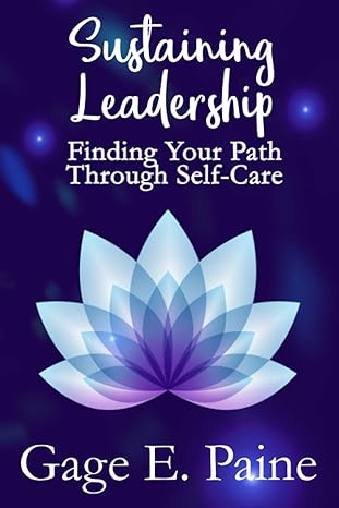 sustaining leadership finding your path through self care 1st edition gage e. paine ph.d. 979-8704332381