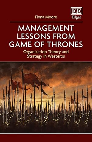 management lessons from game of thrones organization theory and strategy in westeros 1st edition fiona moore