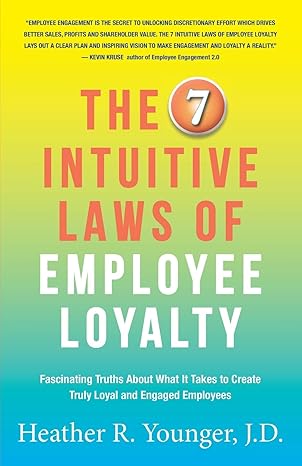 the 7 intuitive laws of employee loyalty fascinating truths about what it takes to create truly loyal and