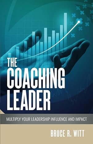 the coaching leader multiply your leadership influence and impact 1st edition bruce r witt 1732820090,