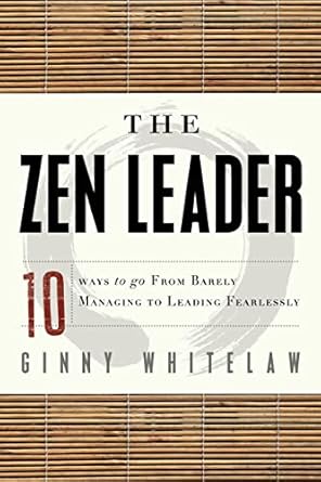 the zen leader 10 ways to go from barely managing to leading fearlessly 1st edition ginny whitelaw