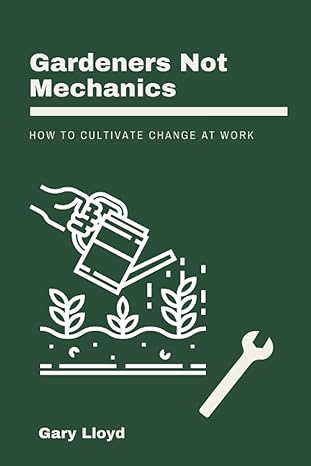 gardeners not mechanics how to cultivate change at work 1st edition gary lloyd 979-8585240232