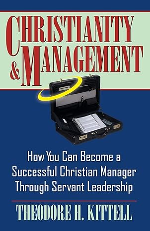 christianity and management how you can become a successful christian manager through servant leadership 1st