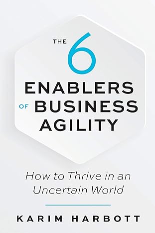 the 6 enablers of business agility how to thrive in an uncertain world 1st edition karim harbott 1523090057,