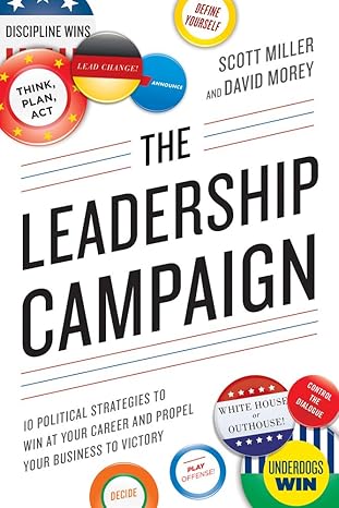 the leadership campaign 10 political strategies to win at your career and propel your business to victory 1st