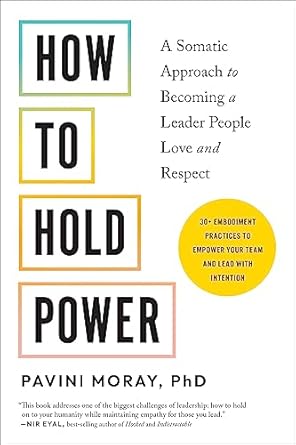 how to hold power a somatic approach to becoming a leader people love and respect 30+ embodiment practices to